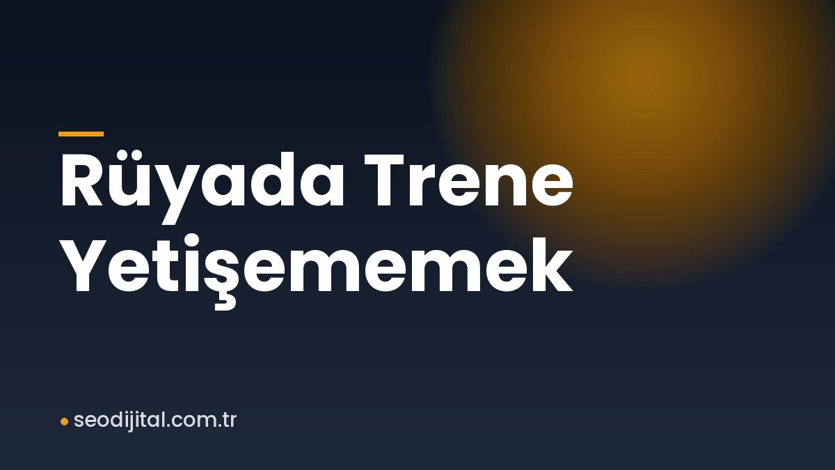 Read more about the article Rüyada Trene Yetişememek